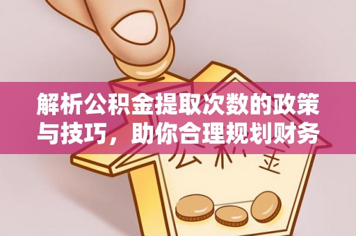 新丰解析公积金提取次数的政策与技巧，助你合理规划财务未来