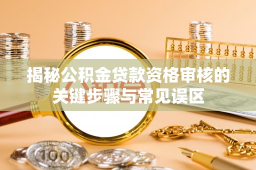 新丰揭秘公积金贷款资格审核的关键步骤与常见误区