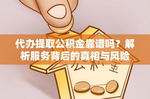 新丰代办提取公积金靠谱吗？解析服务背后的真相与风险