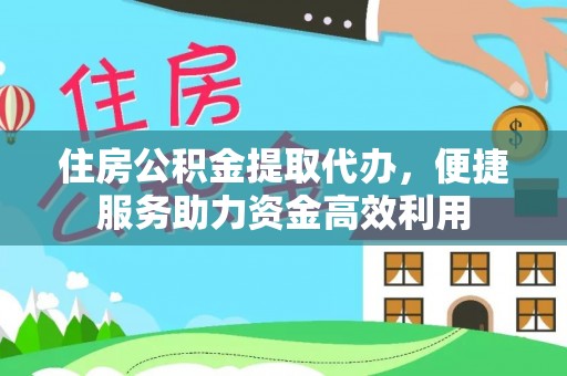 新丰住房公积金提取代办，便捷服务助力资金高效利用