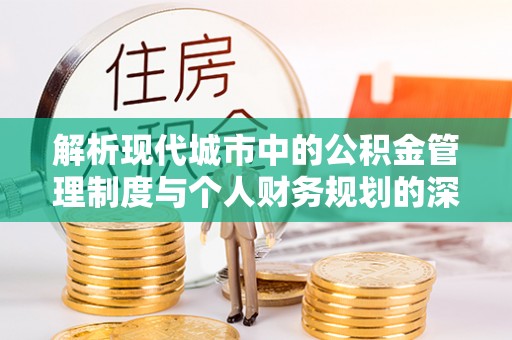 新丰解析现代城市中的公积金管理制度与个人财务规划的深度关联