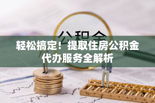 新丰轻松搞定！提取住房公积金代办服务全解析