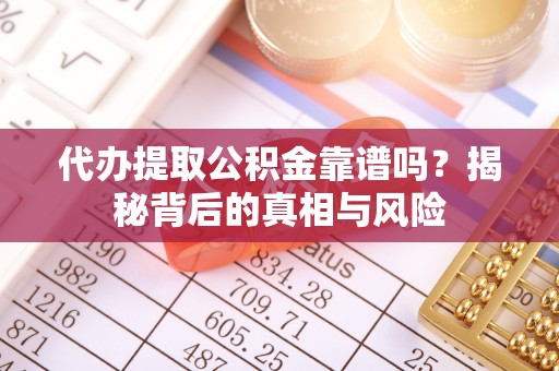 新丰代办提取公积金靠谱吗？揭秘背后的真相与风险