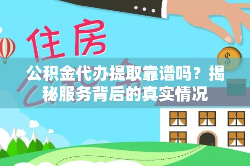 新丰公积金代办提取靠谱吗？揭秘服务背后的真实情况