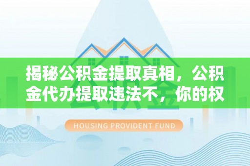 新丰揭秘公积金提取真相，公积金代办提取违法不，你的权益如何保障？
