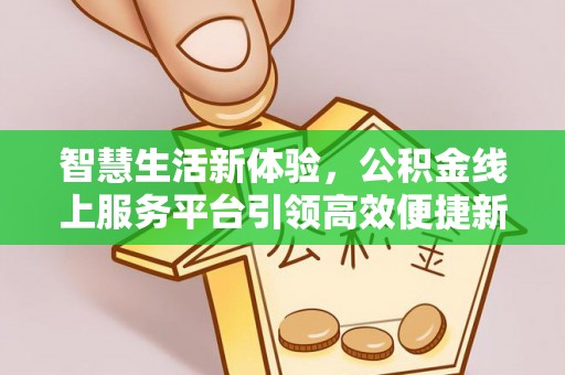 新丰智慧生活新体验，公积金线上服务平台引领高效便捷新时代