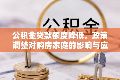 新丰公积金贷款额度降低，政策调整对购房家庭的影响与应对策略