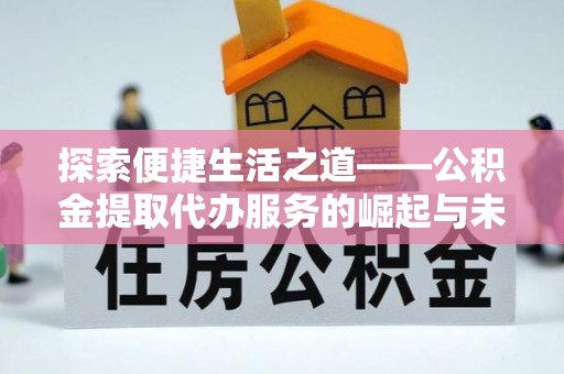 新丰探索便捷生活之道——公积金提取代办服务的崛起与未来