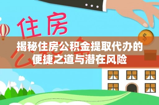 新丰揭秘住房公积金提取代办的便捷之道与潜在风险