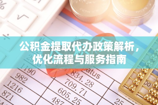 新丰公积金提取代办政策解析，优化流程与服务指南