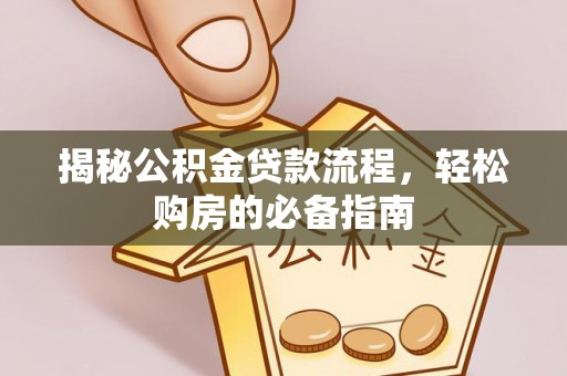 新丰揭秘公积金贷款流程，轻松购房的必备指南