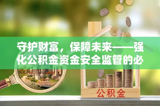 新丰守护财富，保障未来——强化公积金资金安全监管的必要性