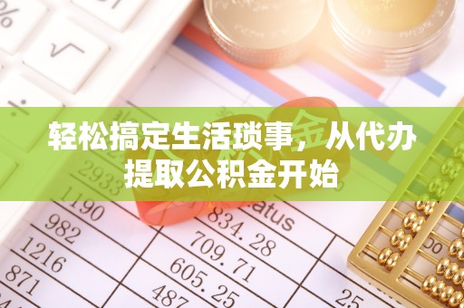 新丰轻松搞定生活琐事，从代办提取公积金开始