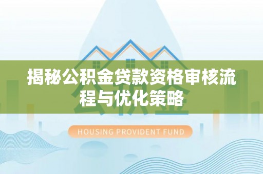 新丰揭秘公积金贷款资格审核流程与优化策略