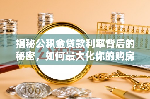 新丰揭秘公积金贷款利率背后的秘密，如何最大化你的购房优势