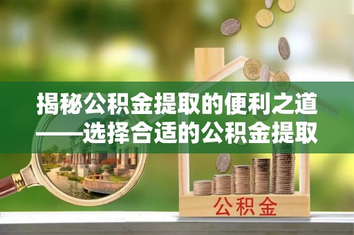 新丰揭秘公积金提取的便利之道——选择合适的公积金提取代办公司是关键