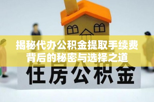 新丰揭秘代办公积金提取手续费背后的秘密与选择之道