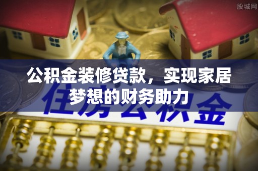 新丰公积金装修贷款，实现家居梦想的财务助力