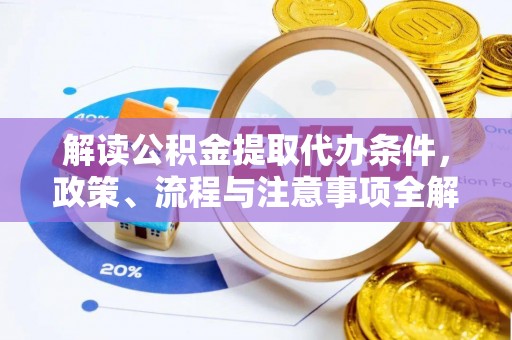 新丰解读公积金提取代办条件，政策、流程与注意事项全解析