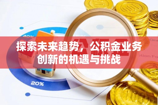 新丰探索未来趋势，公积金业务创新的机遇与挑战