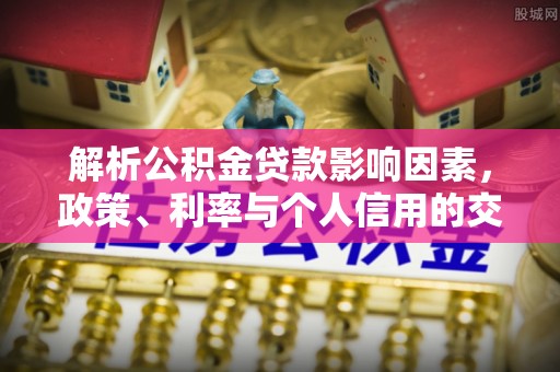 新丰解析公积金贷款影响因素，政策、利率与个人信用的交织作用