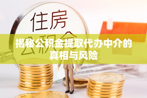 新丰揭秘公积金提取代办中介的真相与风险