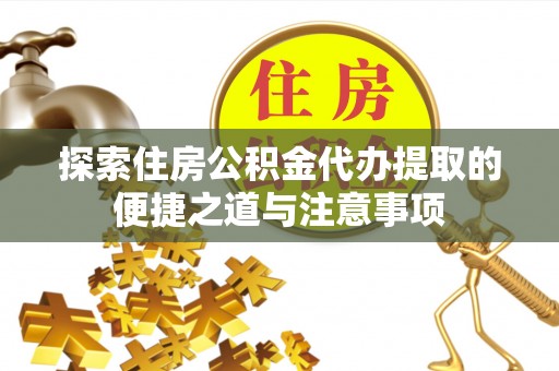 新丰探索住房公积金代办提取的便捷之道与注意事项