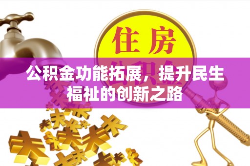新丰公积金功能拓展，提升民生福祉的创新之路