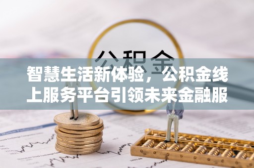 新丰智慧生活新体验，公积金线上服务平台引领未来金融服务