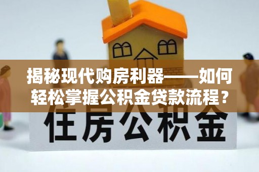 新丰揭秘现代购房利器——如何轻松掌握公积金贷款流程？