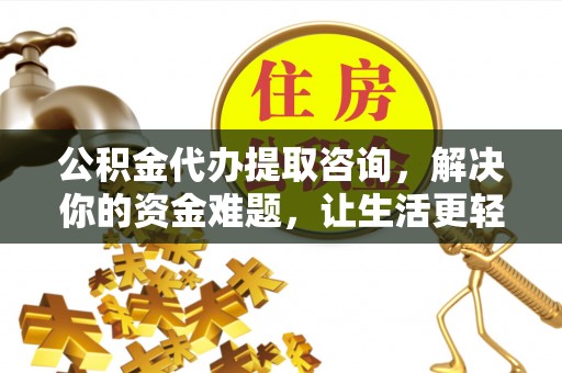 新丰公积金代办提取咨询，解决你的资金难题，让生活更轻松