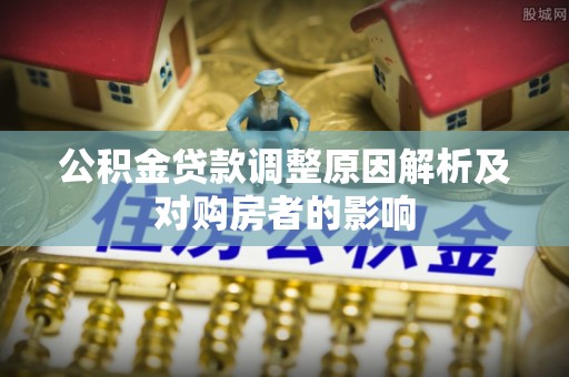 新丰公积金贷款调整原因解析及对购房者的影响