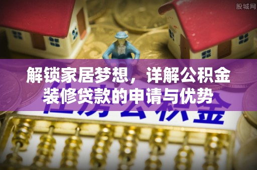 新丰解锁家居梦想，详解公积金装修贷款的申请与优势
