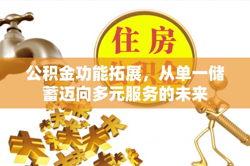 新丰公积金功能拓展，从单一储蓄迈向多元服务的未来