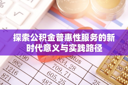 新丰探索公积金普惠性服务的新时代意义与实践路径