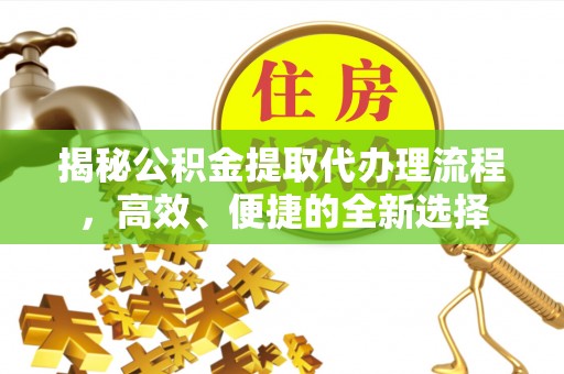 新丰揭秘公积金提取代办理流程，高效、便捷的全新选择