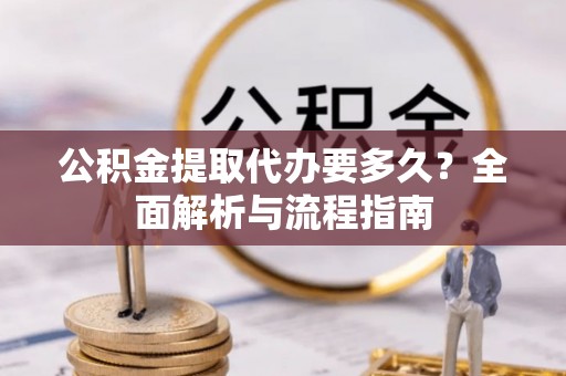 新丰公积金提取代办要多久？全面解析与流程指南