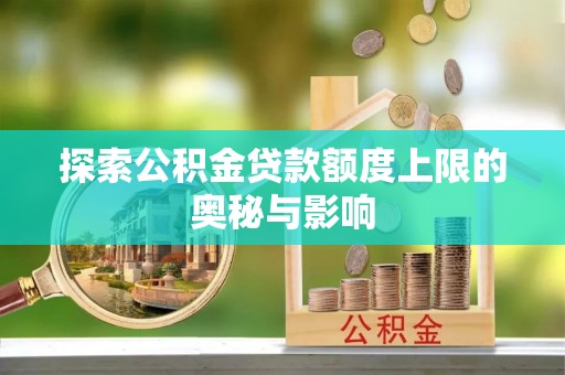 新丰探索公积金贷款额度上限的奥秘与影响
