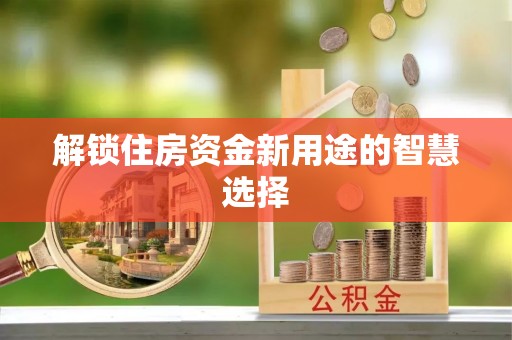 新丰解锁住房资金新用途的智慧选择