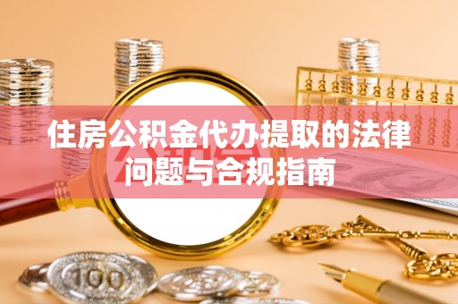 新丰住房公积金代办提取的法律问题与合规指南